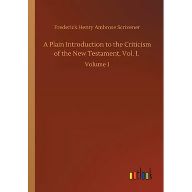 A Plain Introduction to the Criticism of the New Testament, Vol. I.: Volume 1