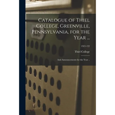 Catalogue of Thiel College, Greenville, Pennsylvania, for the Year ...: and Announcements for the Year ..; 1921/22