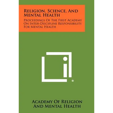 Religion, Science, And Mental Health: Proceedings Of The First Academy On Inter-Discipline Responsibility For Mental Health