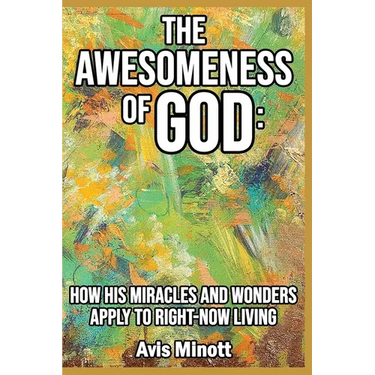 The Awesomeness of God: How His Miracles and Wonders Apply to Right-Now Living