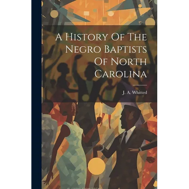 A History Of The Negro Baptists Of North Carolina