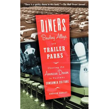 Diners, Bowling Alleys, and Trailer Parks: Chasing the American Dream in Postwar Consumer Culture