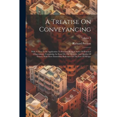 A Treatise On Conveyancing: With A View To Its Application To Practice: Being A Series Of Practical Observations. Containing An Essay On The Quant