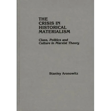 The Crisis in Historical Materialism: Class, Politics, and Culture in Marxist Theory