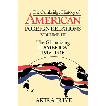The Cambridge History of American Foreign Relations: Volume 3, the Globalizing of America, 1913 1945