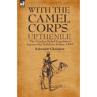 With the Camel Corps Up the Nile: the 'Gordon Relief Expedition' Against the Mahdists, Sudan, 1885