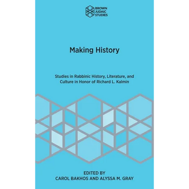 Making History: Studies in Rabbinic History, Literature, and Culture in Honor of Richard L. Kalmin