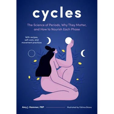 Cycles: The Science of Periods, Why They Matter, and How to Nourish Each Phase