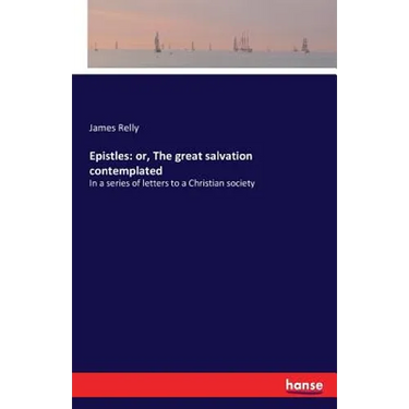 Epistles: or, The great salvation contemplated: In a series of letters to a Christian society