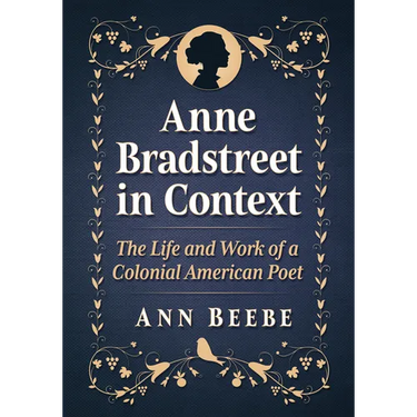 Anne Bradstreet in Context: The Life and Work of a Colonial American Poet