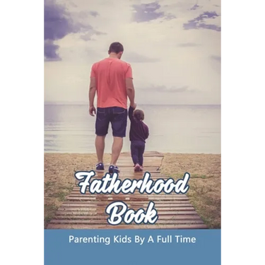 Fatherhood Book: Parenting Kids By A Full Time: Christian Fatherhood Books
