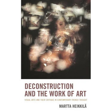 Deconstruction and the Work of Art: Visual Arts and Their Critique in Contemporary French Thought