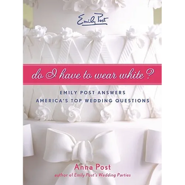 Do I Have to Wear White?: Emily Post Answers America's Top Wedding Questions