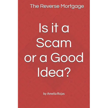 The Reverse Mortgage Scam or Good Idea?