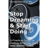 Stop Dreaming & Start Doing: A Practical Guide for Getting What You Want With SMART Goals