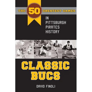 Classic Bucs: The 50 Greatest Games in Pittsburgh Pirates History