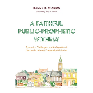 A Faithful Public-Prophetic Witness: Dynamics, Challenges, and Ambiguities of Success in Urban & Community Ministries