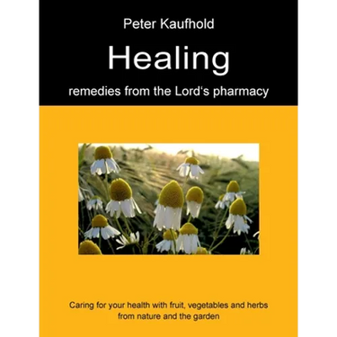 Healing remedies from the Lord's pharmacy - Volume 1: Caring for your health with fruit, vegetables and herbs from nature and the garden