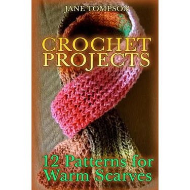 Crochet Projects: 12 Patterns for Warm Scarves: (Crochet Patterns, Crochet Stitches)