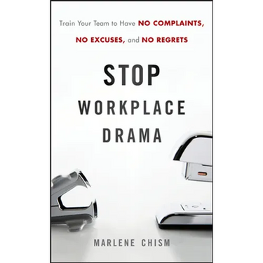 Stop Workplace Drama: Train Your Team to Have No Complaints, No Excuses, and No Regrets