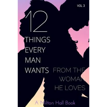 12 Things Every Man Wants From The Woman He Loves: Secrets Men Want Their Woman To Know But Don't Know How To Tell Her