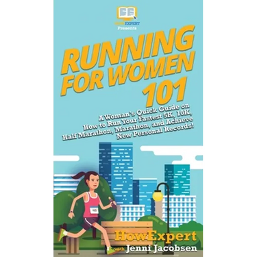 Running for Women 101: A Woman's Quick Guide on How to Run Your Fastest 5K, 10K, Half Marathon, Marathon, and Achieve New Personal Records!