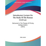 Introductory Lecture On The Study Of The Roman Civil Law: Delivered In The Theater Of Trinity College, Dublin (1851)