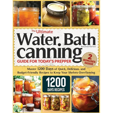 The Ultimate Water Bath Canning Guide for Today's Prepper: Master 1200 Day of Quick, Delicious, and Budget-Friendly Recipes to Keep Your Shelves Overf