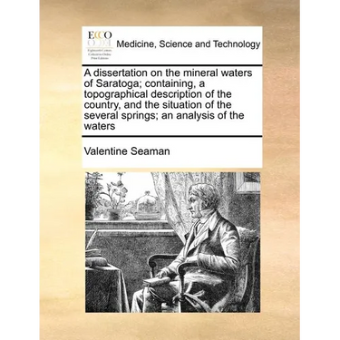 A dissertation on the mineral waters of Saratoga; containing, a topographical description of the country, and the situation of the several springs; an