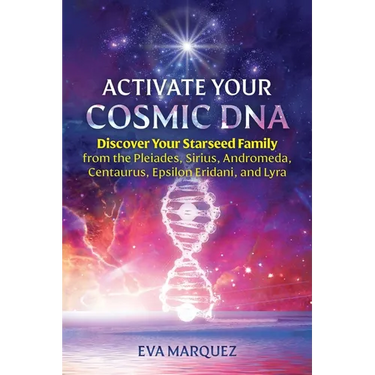 Activate Your Cosmic DNA: Discover Your Starseed Family from the Pleiades, Sirius, Andromeda, Centaurus, Epsilon Eridani, and Lyra