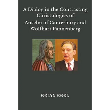 A Dialog in the Contrasting Christologies of Anselm of Canterbury and Wolfhart Pannenberg
