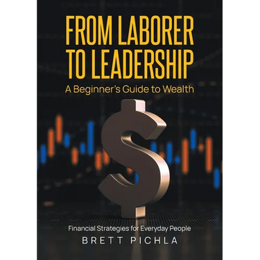 From Laborer to Leadership: A Beginners Guide to Wealth, Financial Strategies for Everyday People