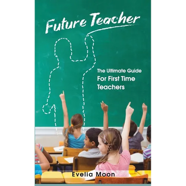 Future Teacher: The Ultimate Guide For First Time Teachers
