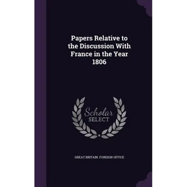 Papers Relative to the Discussion With France in the Year 1806