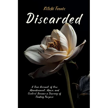 Discarded: A True Account of How Abandonment, Abuse, and Control Became a Journey of Finding Purpose
