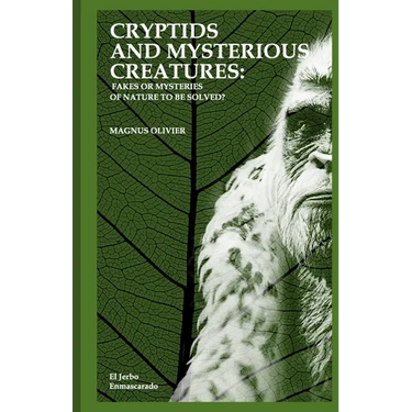 Cryptids and Mysterious Creatures: FAKES OR MYSTERIES OF NATURE TO BE SOLVED?: (Bigfoot or Sasquatch, Chupacabra, Yeti Nissie or Loch Ness Monster, Mo