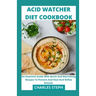 Acid Watcher Diet Cookbook: An Essential Guide With Quick And Nourishing Recipes To Prevent And Heal Acid Reflux Disease