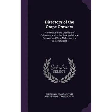 Directory of the Grape Growers: Wine Makers and Distillers of California, and of the Principal Grape Growers and Wine Makers of the Eastern States