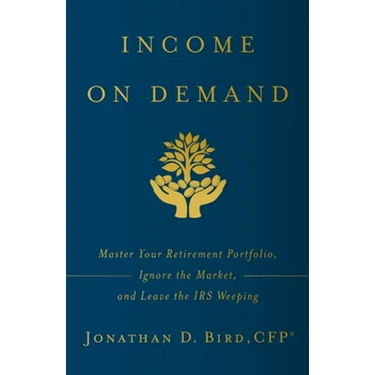 Income on Demand: Master Your Retirement Portfolio, Ignore the Market, and Leave the IRS Weeping