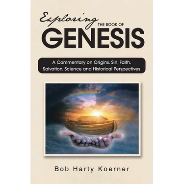 Exploring The Book of Genesis: A Commentary on Origins, Sin, Faith, Salvation, Science and Historical Perspectives