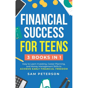 Financial Success for Teens: (3 Books in 1) Easy to Learn Investing, Career Planning, and Money Management Skills to Achieve Early Financial Freedom