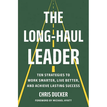 The Long-Haul Leader: Ten Strategies to Work Smarter, Live Better, and Achieve Lasting Success
