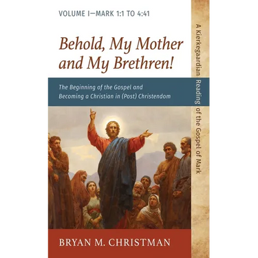 Behold, My Mother and My Brethren!: The Beginning of the Gospel and Becoming a Christian in (Post) Christendom: Volume I--Mark 1:1 to 4:41