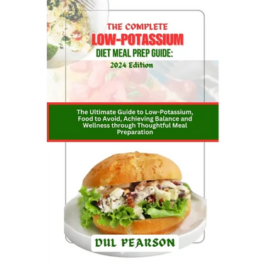 The Complete Low-Potassium Diet Meal Prep Guide: 2024 Edition: The Ultimate Guide to Low-Potassium, Food to Avoid, Achieving Balance and Wellness thro