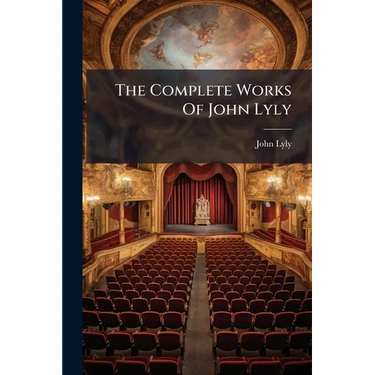 The Complete Works Of John Lyly: Euphues And His England. The Plays. Notes