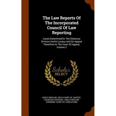 The Law Reports Of The Incorporated Council Of Law Reporting: Cases Determined In The Chancery Division And In Lunacy And On Appeal Therefrom In The C