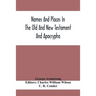 Names And Places In The Old And New Testament And Apocrypha, With Their Modern Identifications