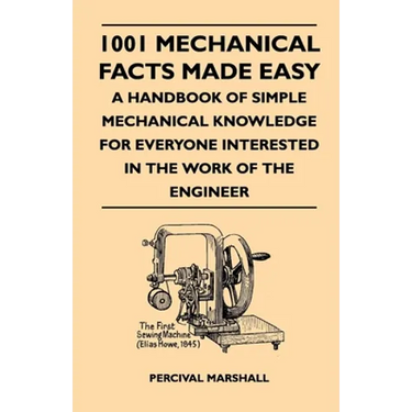 1001 Mechanical Facts Made Easy - A Handbook of Simple Mechanical Knowledge for Everyone Interested in the Work of the Engineer