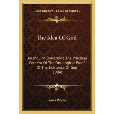 The Idea Of God: An Inquiry Concerning The Practical Content Of The Ontological Proof Of The Existence Of God (1904)