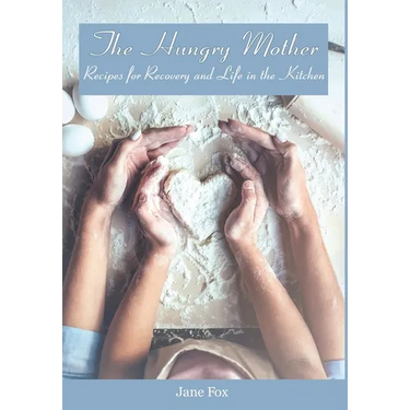 The Hungry Mother: Recipes for Recovery and Life in the Kitchen